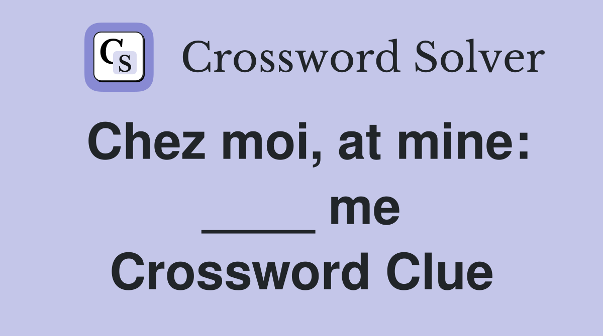 Chez moi, at mine: ____ me Crossword Clue