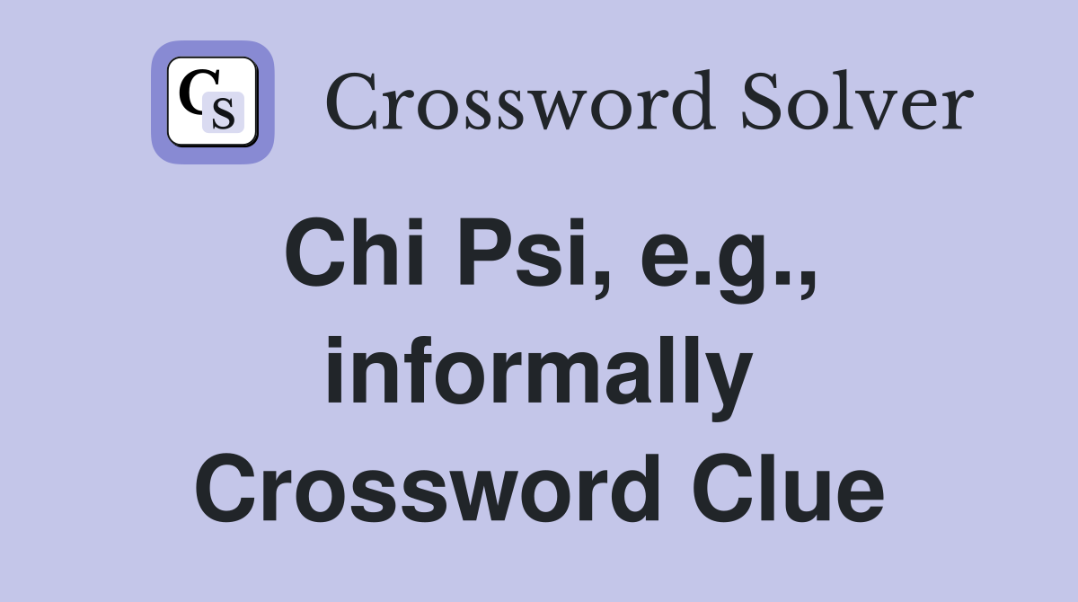 Chi Psi, e.g., informally Crossword Clue