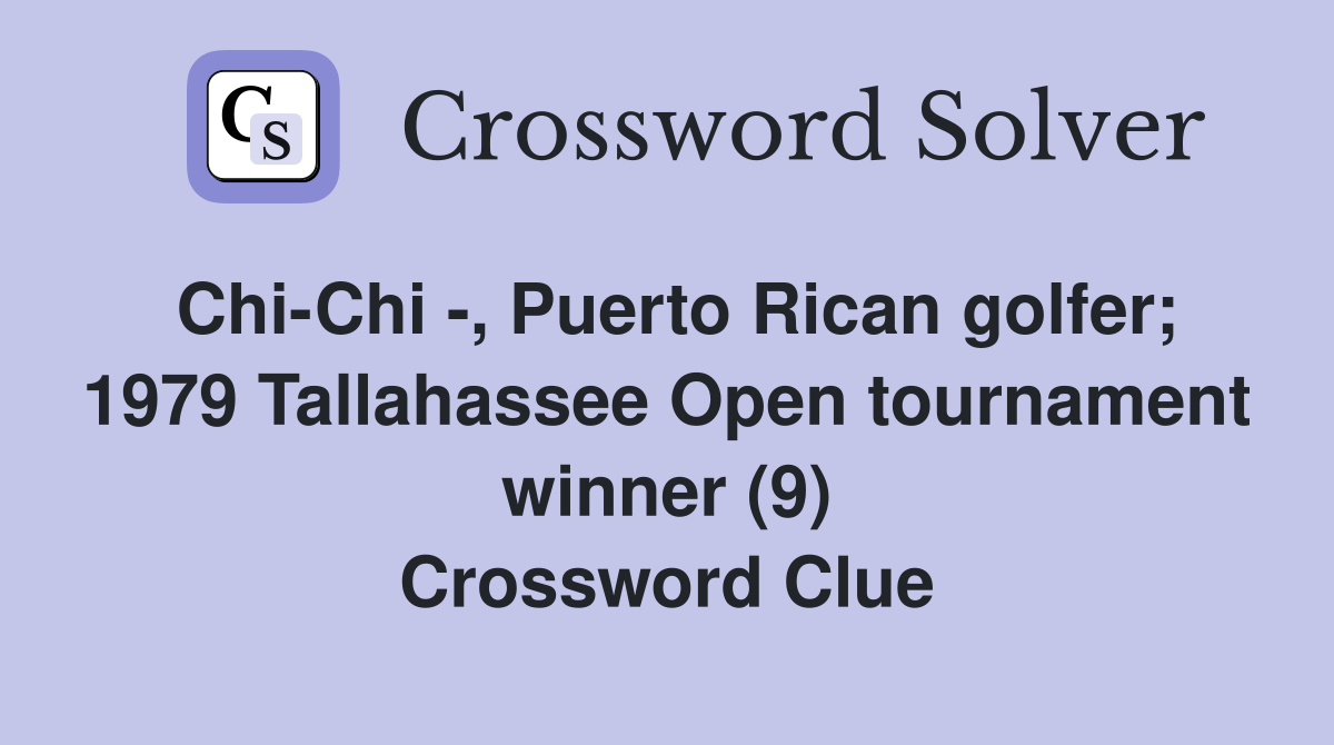 Chi-Chi -, Puerto Rican golfer; 1979 Tallahassee Open tournament winner (9) Crossword Clue