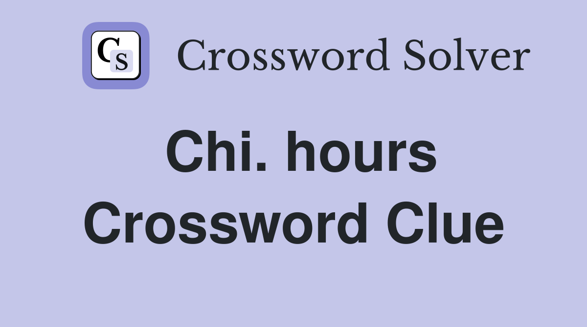 Chi. hours Crossword Clue