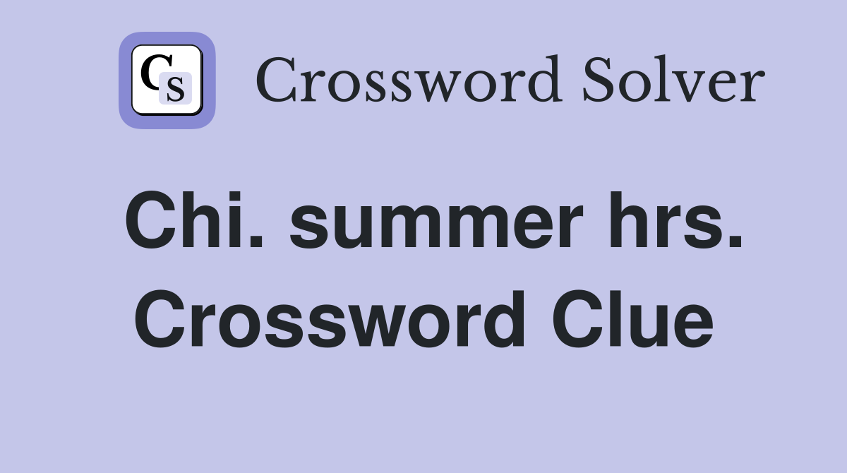 Chi. summer hrs. Crossword Clue