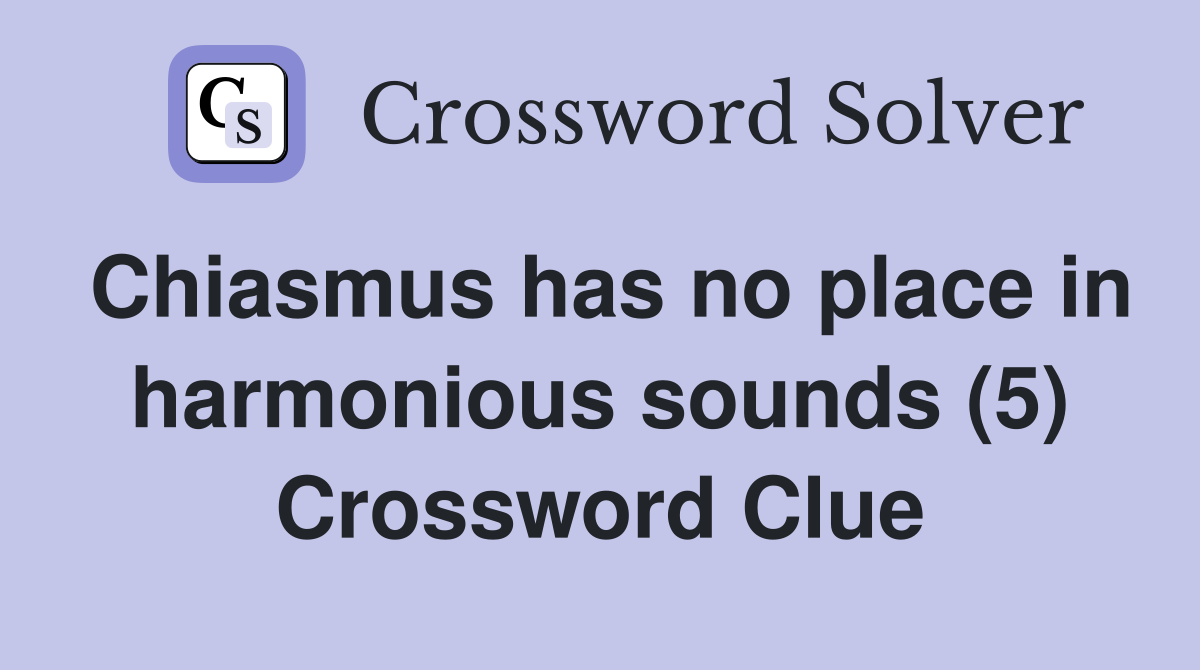 Chiasmus has no place in harmonious sounds (5) Crossword Clue