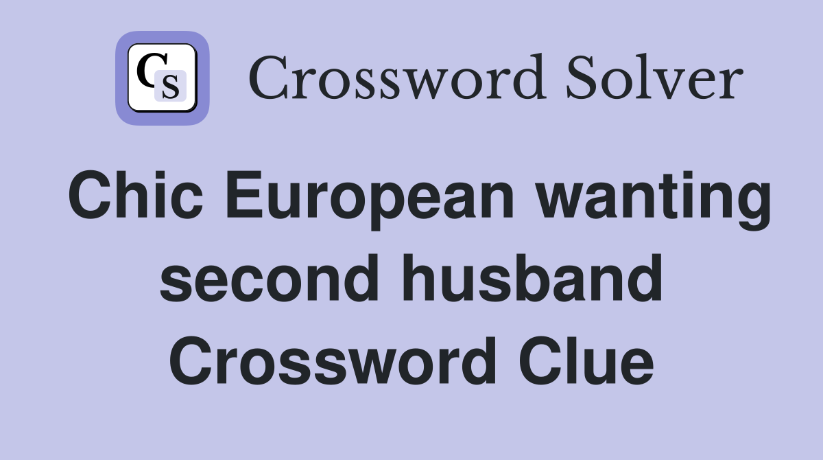 Chic European wanting second husband Crossword Clue
