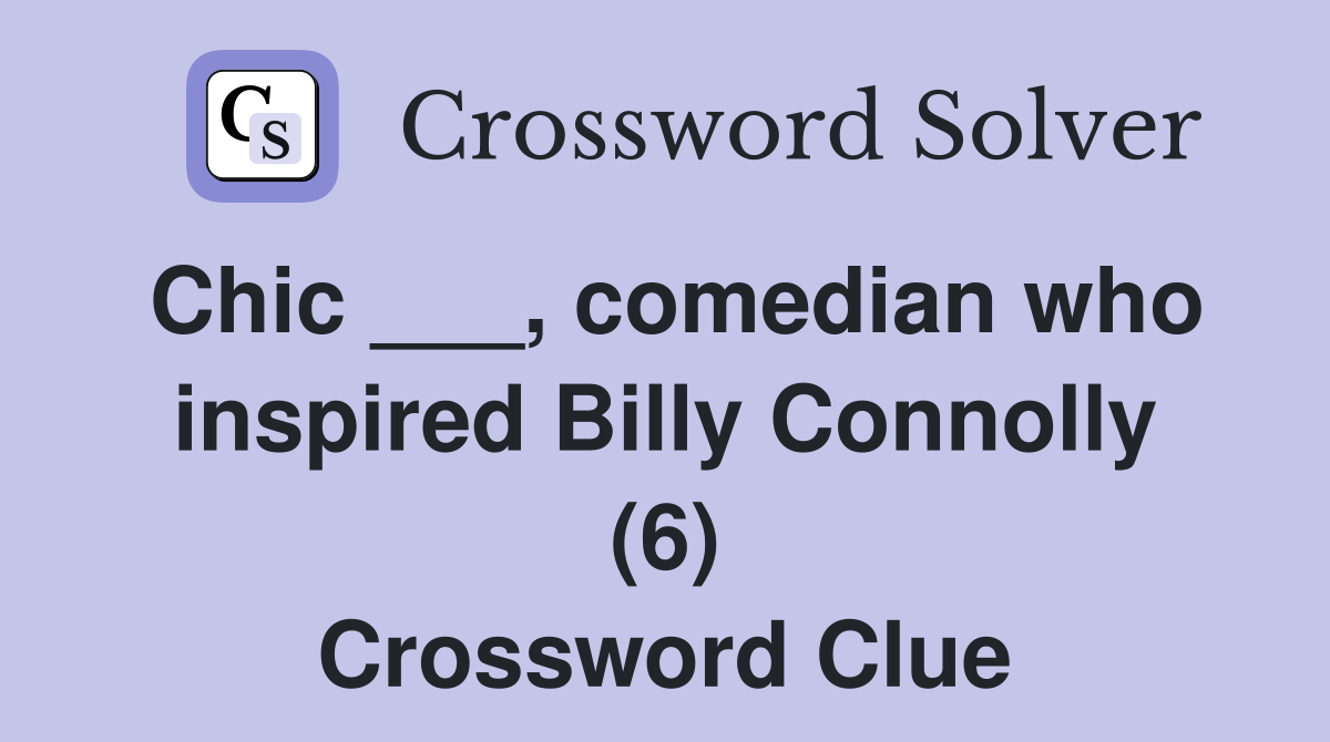 Chic ___, comedian who inspired Billy Connolly (6) Crossword Clue