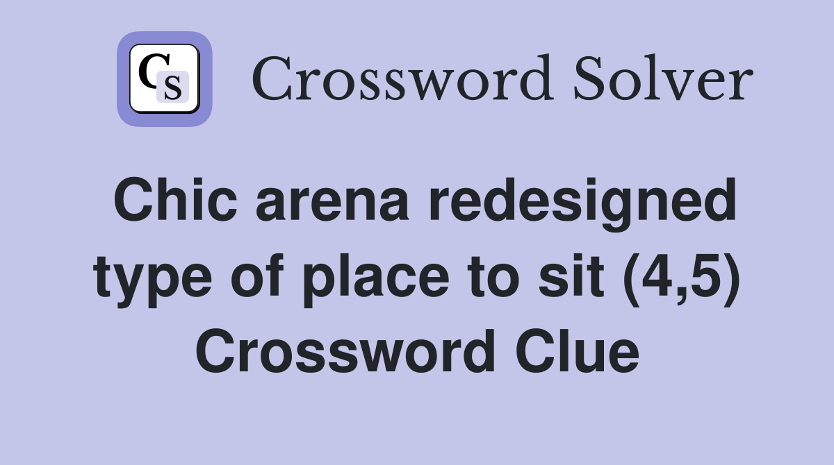 Chic arena redesigned type of place to sit (4,5) Crossword Clue