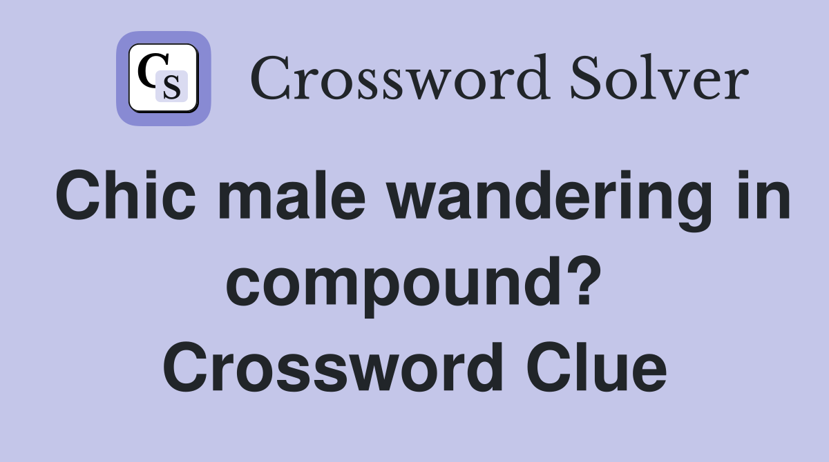 Chic male wandering in compound? Crossword Clue