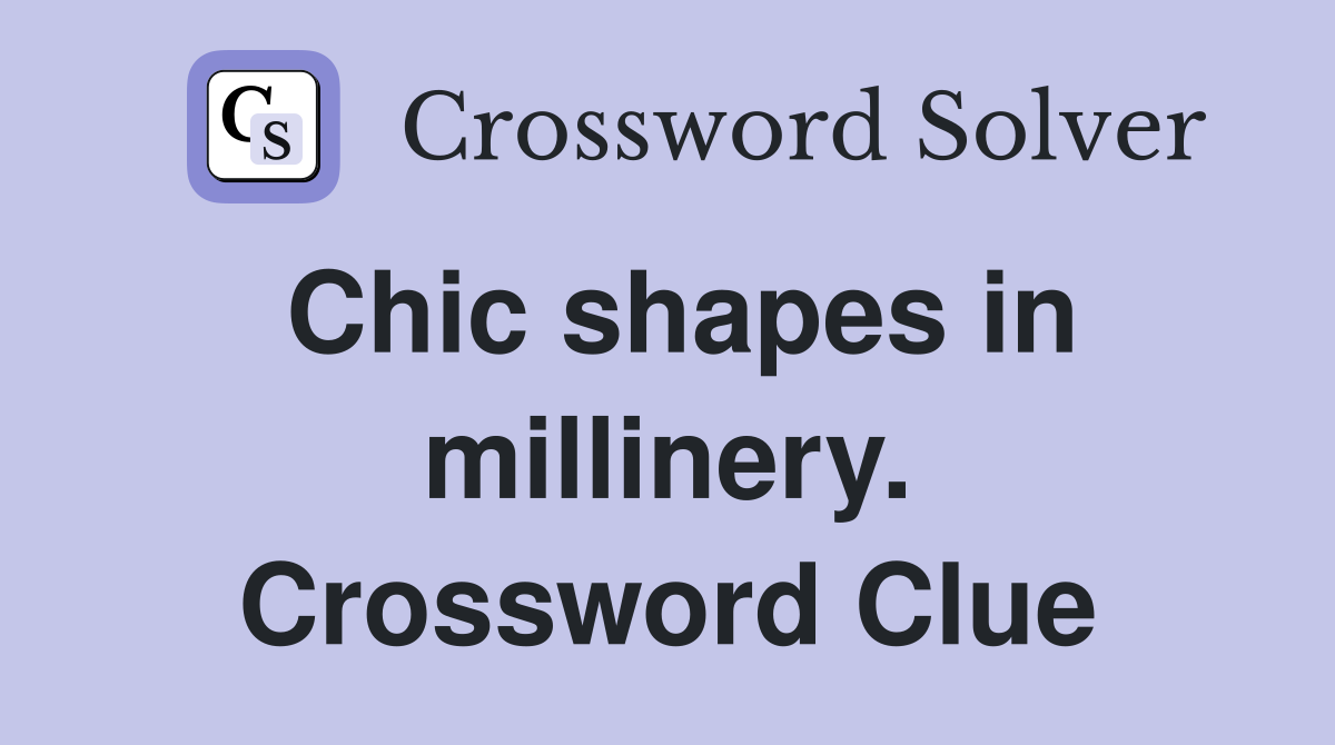 Chic shapes in millinery. Crossword Clue