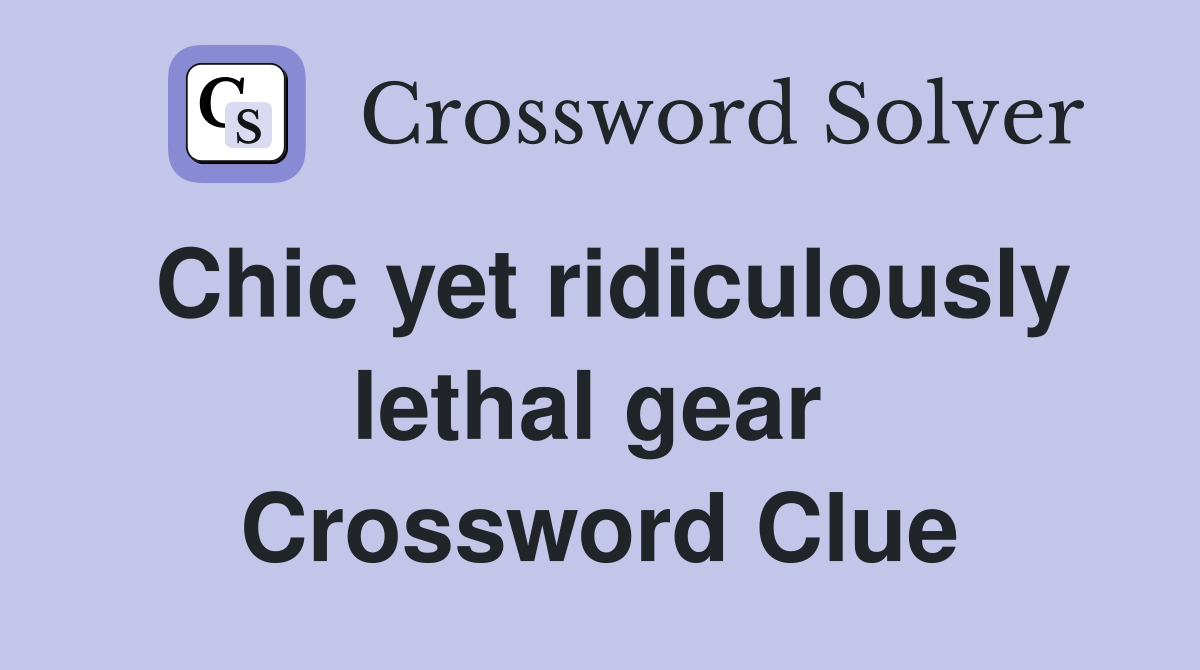 Chic yet ridiculously lethal gear  Crossword Clue