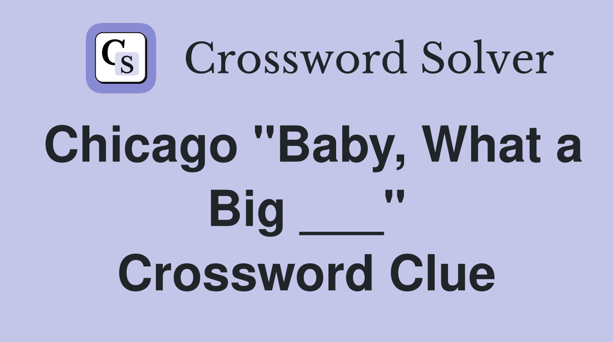 Chicago "Baby, What a Big ___" Crossword Clue