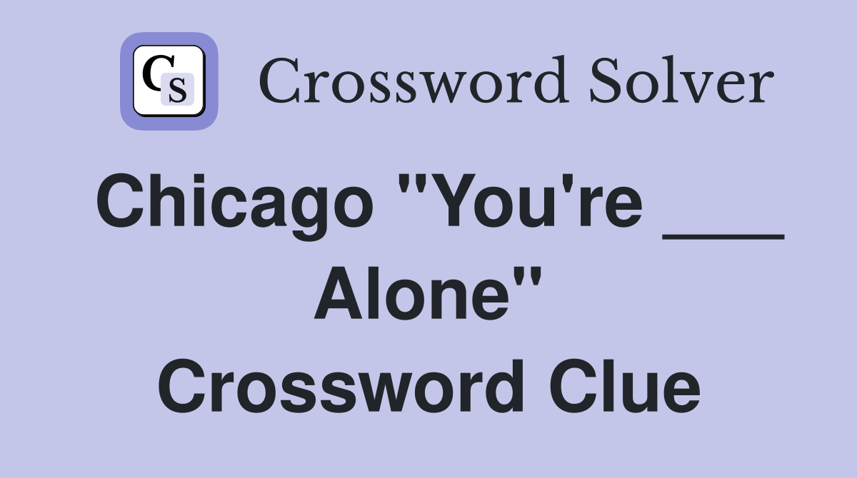 Chicago "You're ___ Alone" Crossword Clue