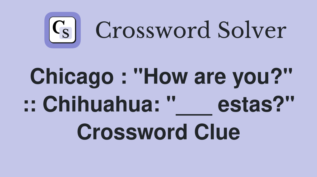 Chicago : "How are you?" :: Chihuahua: "___ estas?" Crossword Clue