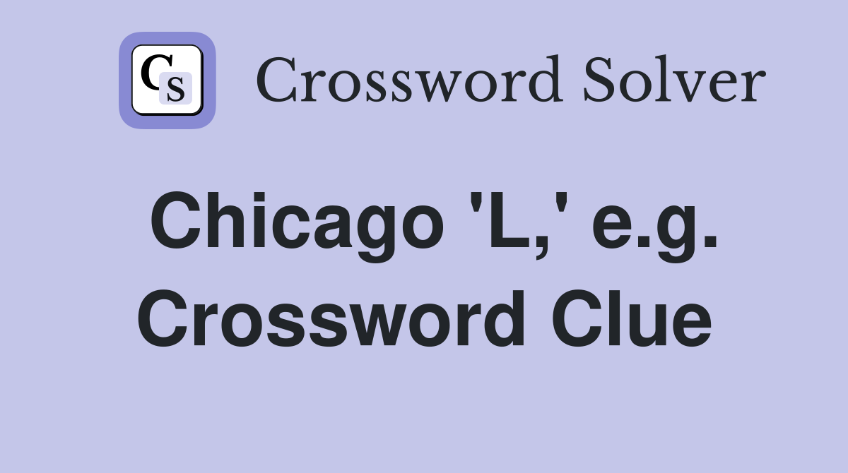 Chicago 'L,' e.g. Crossword Clue
