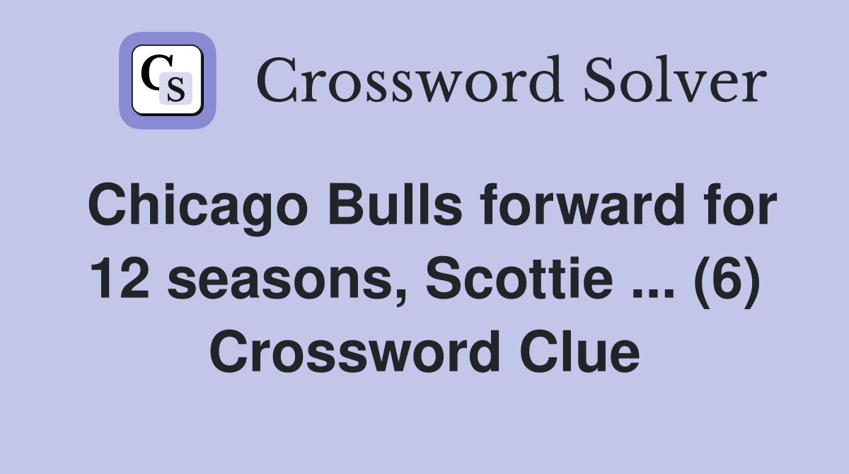 Chicago Bulls forward for 12 seasons, Scottie ... (6) Crossword Clue