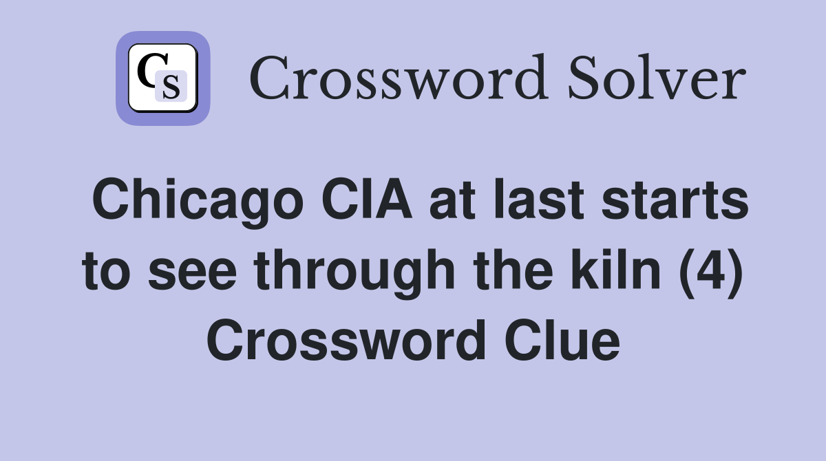 Chicago CIA at last starts to see through the kiln (4) Crossword Clue
