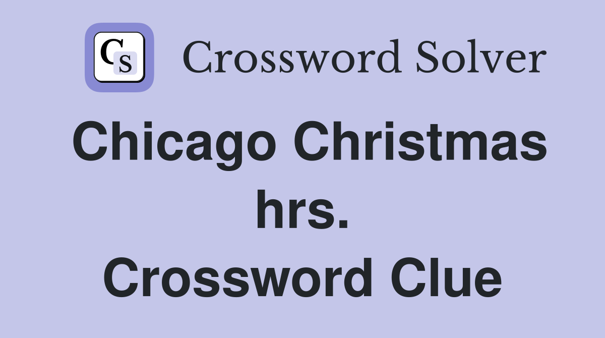 Chicago Christmas hrs. Crossword Clue