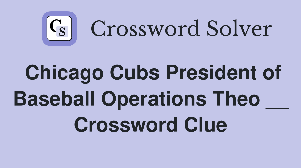 Chicago Cubs President of Baseball Operations Theo __ Crossword Clue