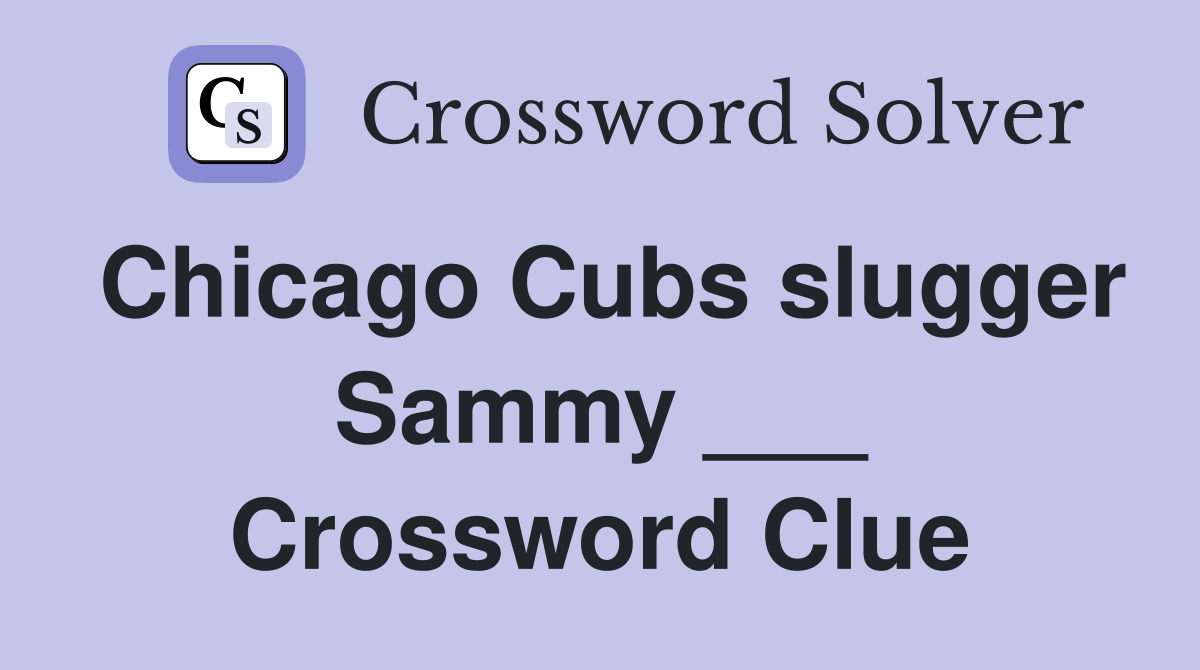 Chicago Cubs slugger Sammy ___ Crossword Clue