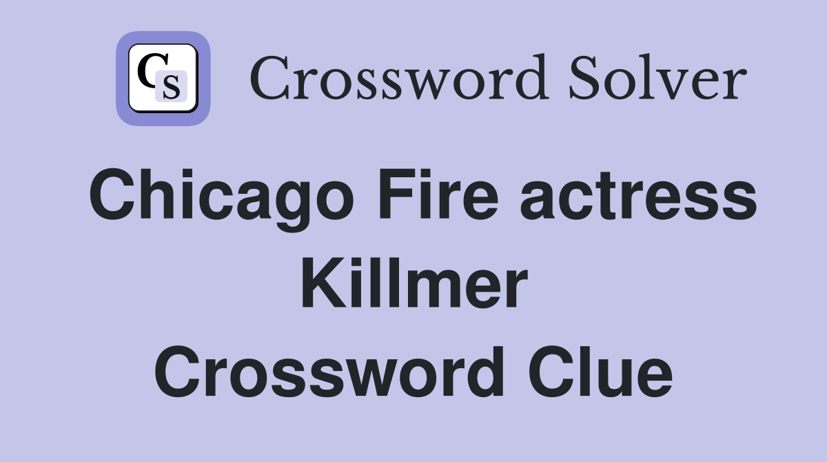 Chicago Fire actress Killmer Crossword Clue