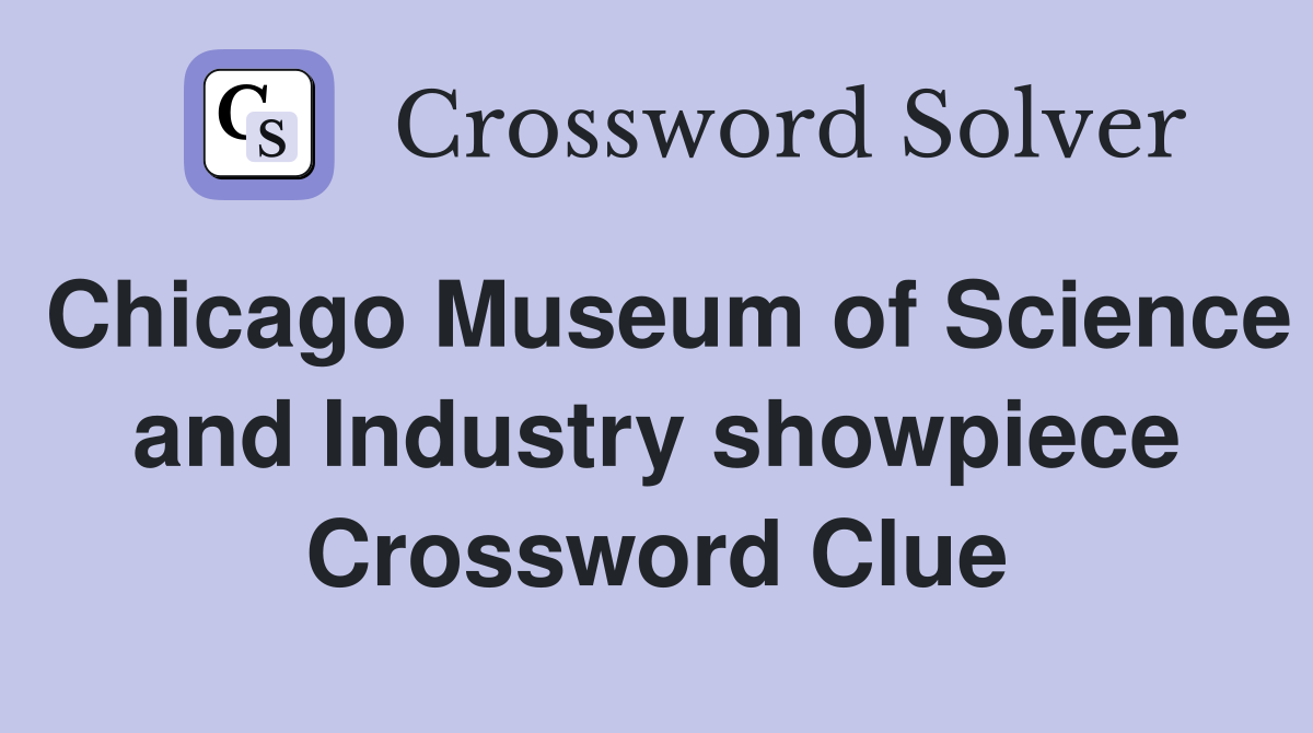 Chicago Museum of Science and Industry showpiece Crossword Clue