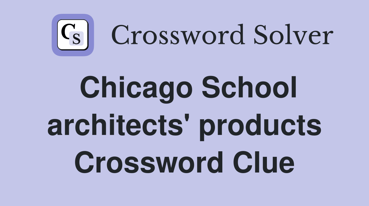 Chicago School architects' products Crossword Clue