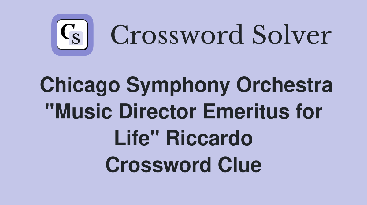 Chicago Symphony Orchestra "Music Director Emeritus for Life" Riccardo Crossword Clue