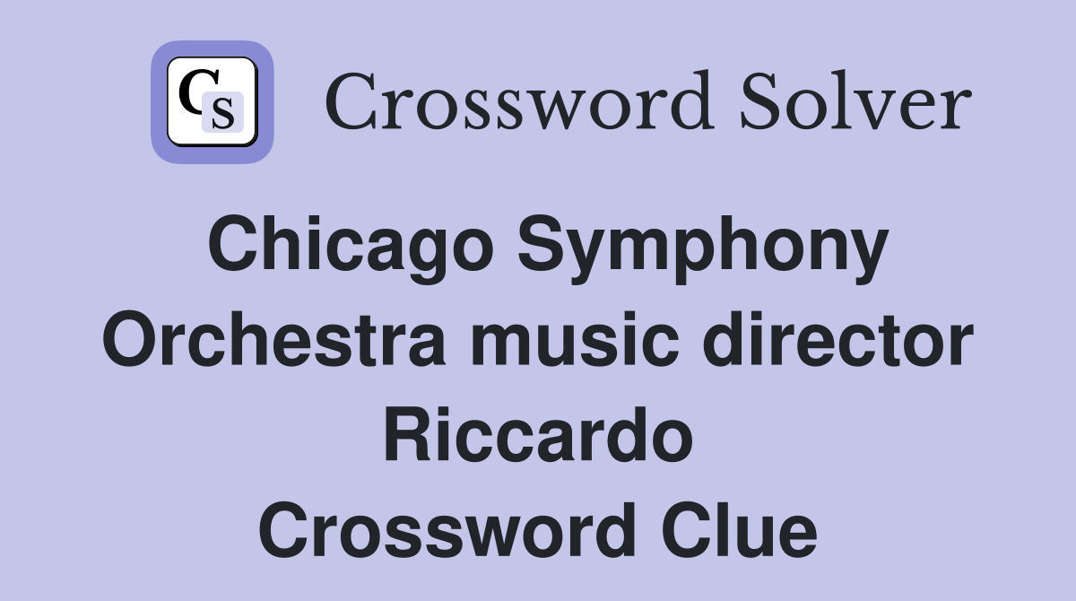 Chicago Symphony Orchestra music director Riccardo Crossword Clue