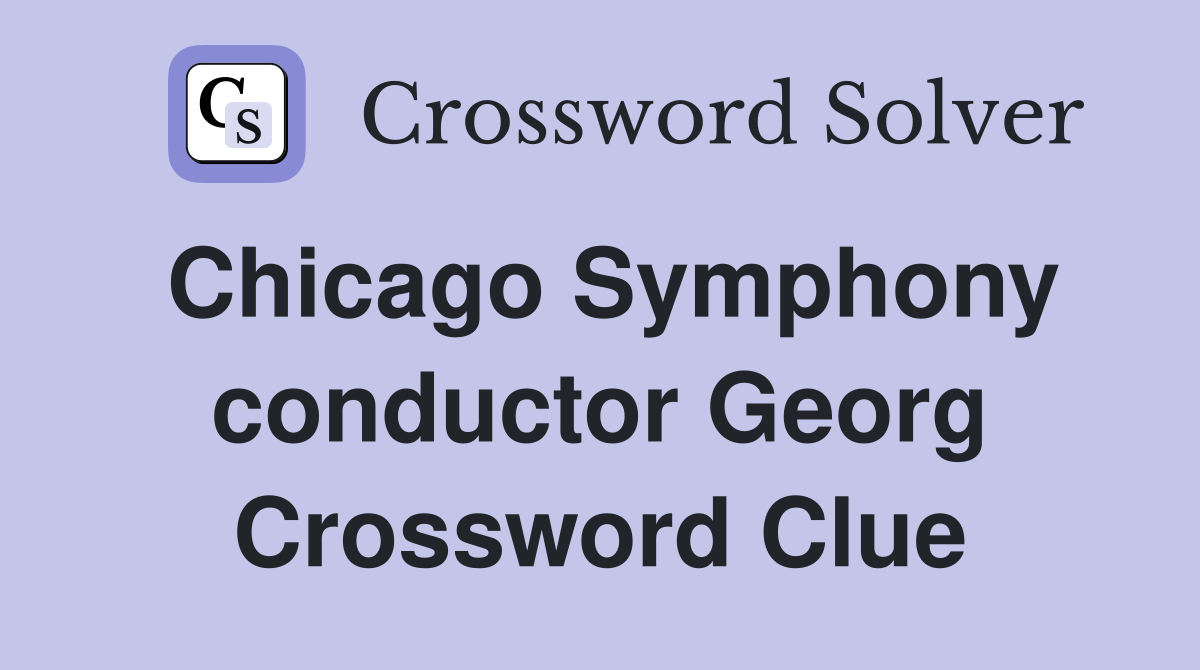 Chicago Symphony conductor Georg Crossword Clue