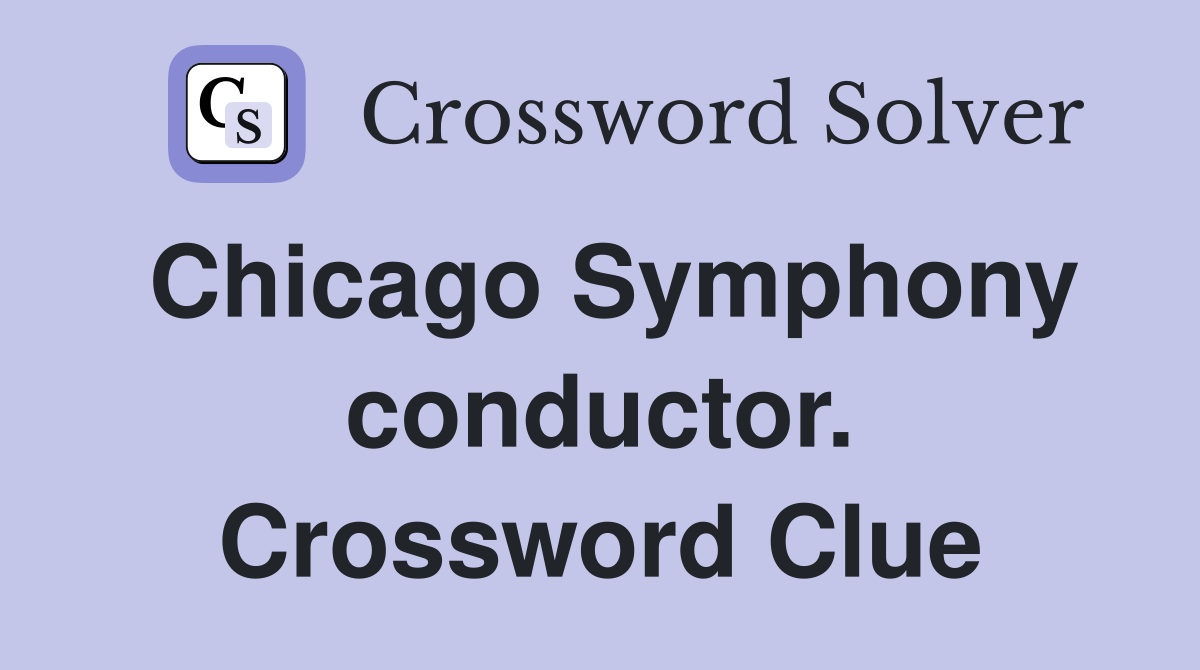 Chicago Symphony conductor. Crossword Clue