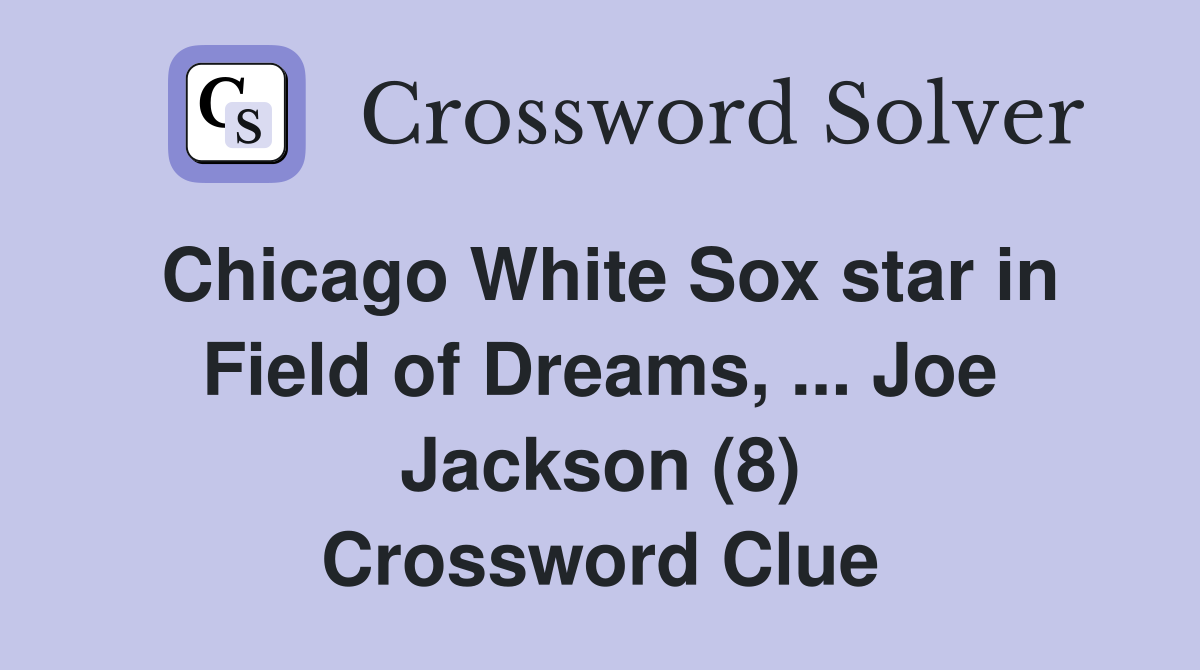 Chicago White Sox star in Field of Dreams, ... Joe Jackson (8) Crossword Clue