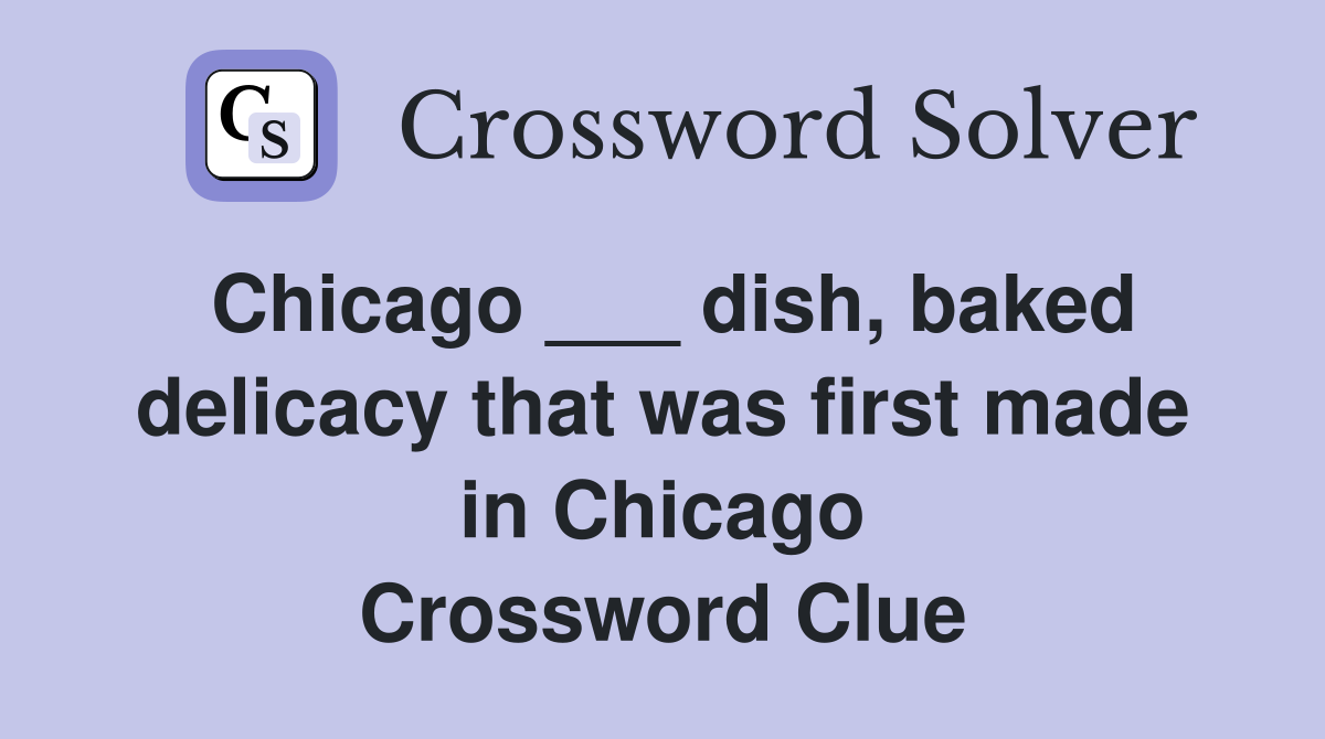 Chicago ___ dish, baked delicacy that was first made in Chicago Crossword Clue