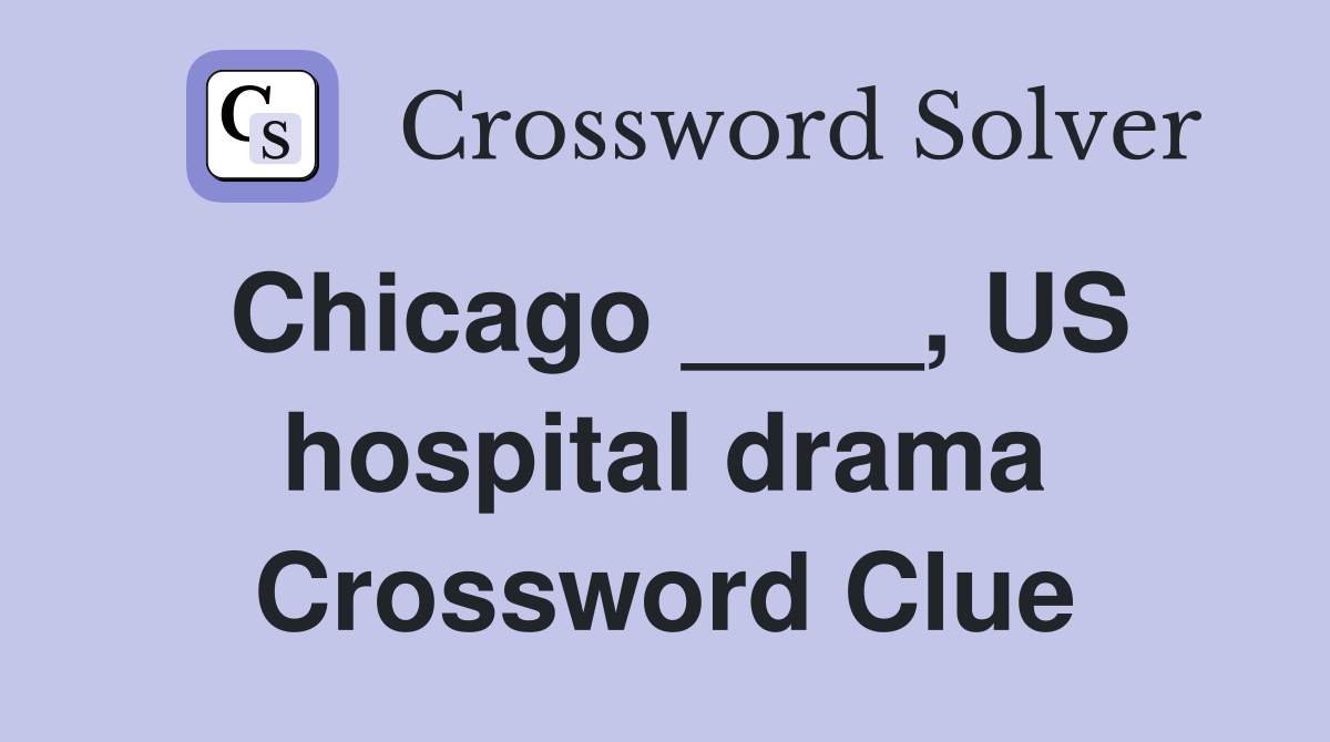 Chicago ____, US hospital drama Crossword Clue