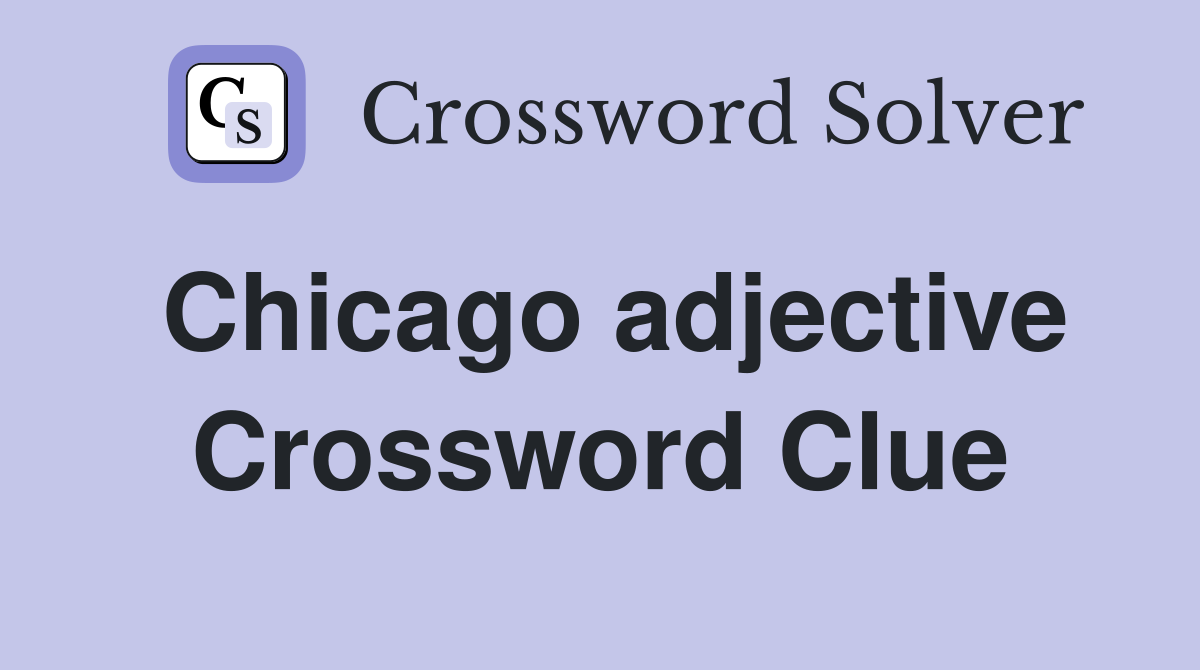 Chicago adjective Crossword Clue