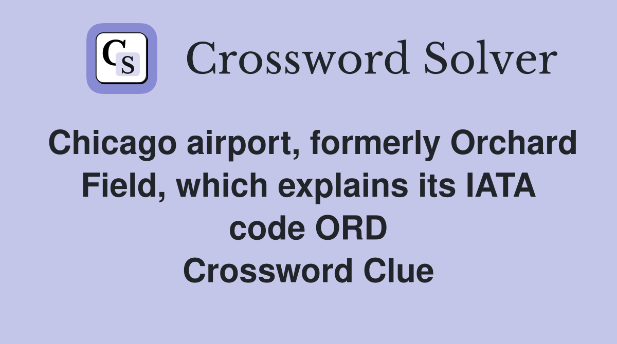 Chicago airport, formerly Orchard Field, which explains its IATA code ORD Crossword Clue