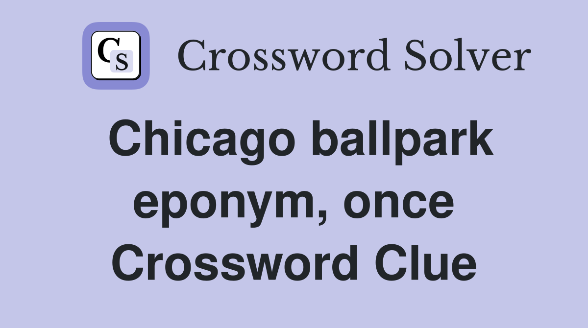 Chicago ballpark eponym, once Crossword Clue