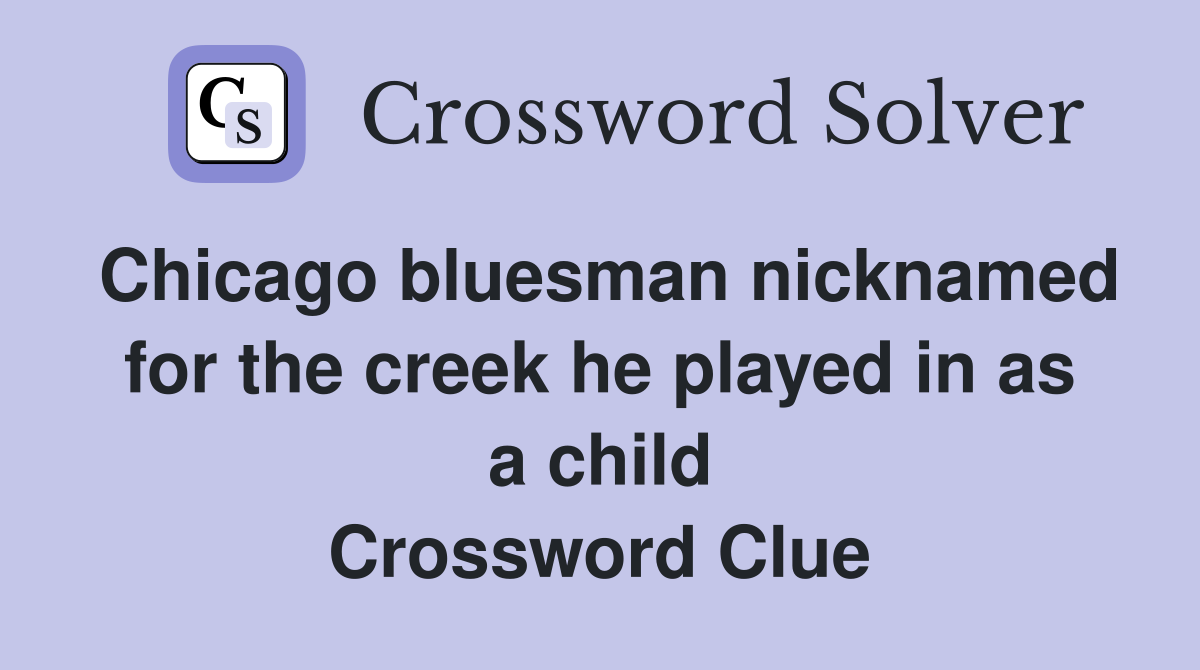 Chicago bluesman nicknamed for the creek he played in as a child Crossword Clue
