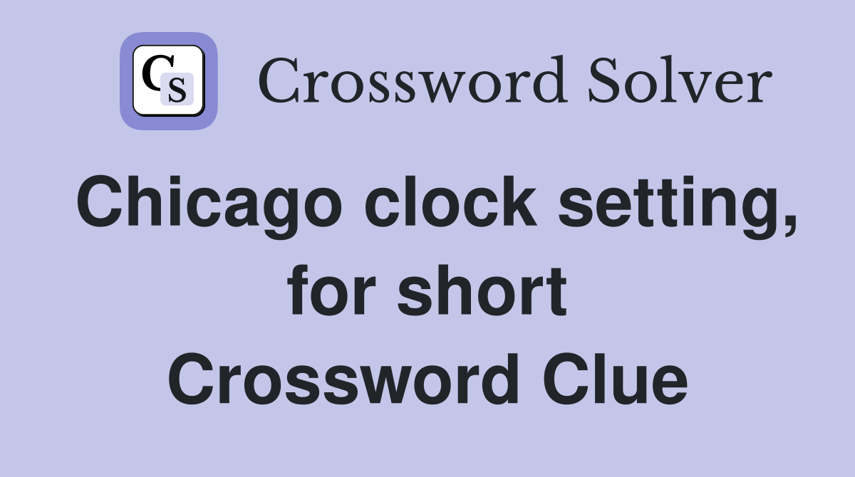 Chicago clock setting, for short Crossword Clue