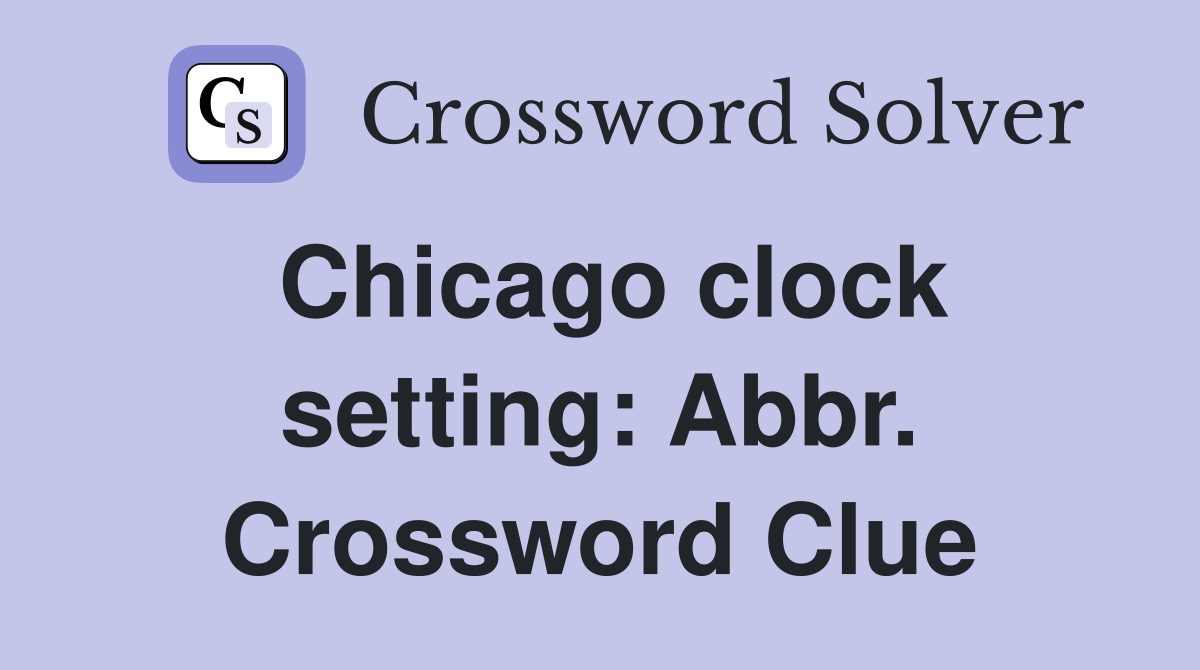 Chicago clock setting: Abbr. Crossword Clue
