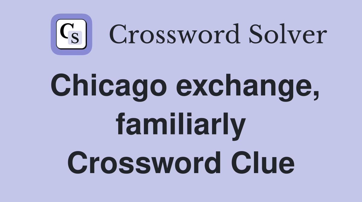 Chicago exchange, familiarly Crossword Clue
