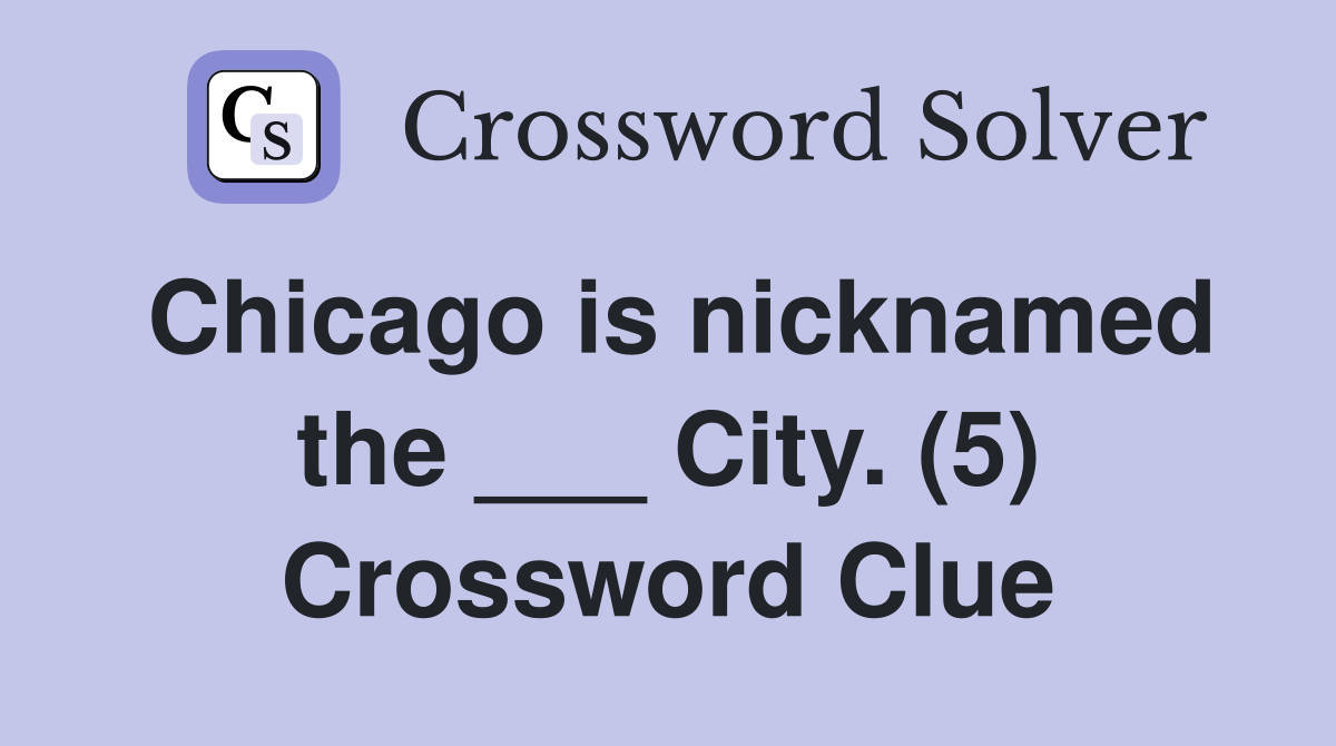 Chicago is nicknamed the ___ City. (5) Crossword Clue