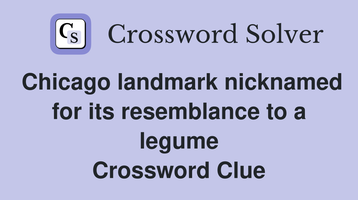 Chicago landmark nicknamed for its resemblance to a legume Crossword Clue