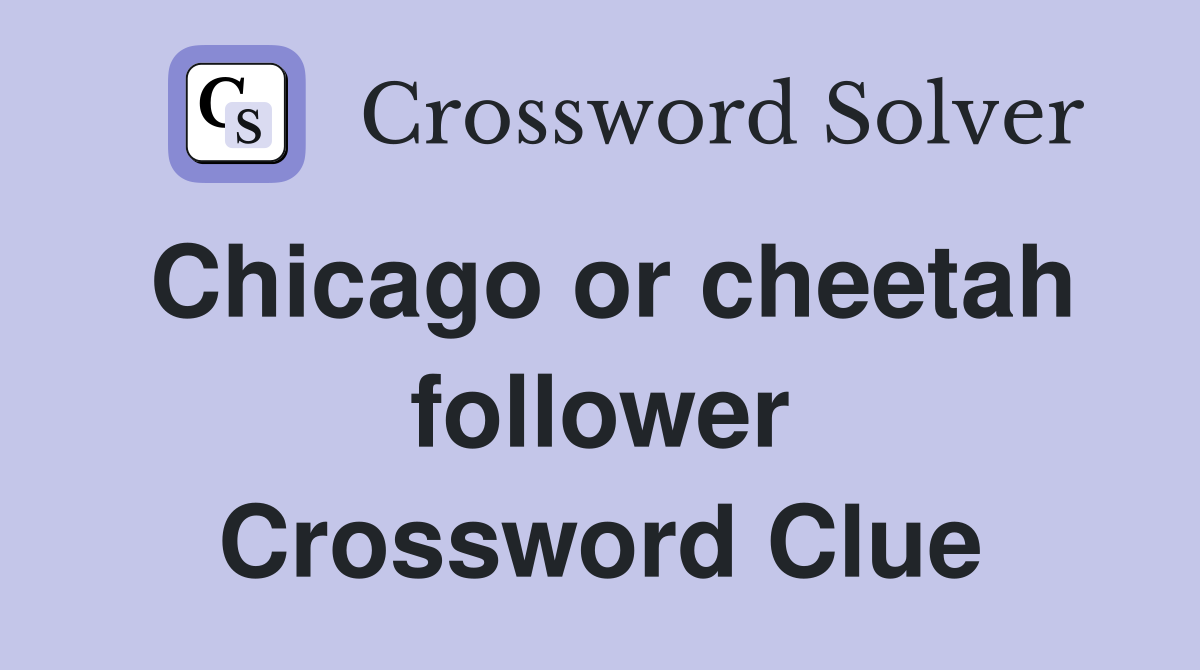 Chicago or cheetah follower Crossword Clue