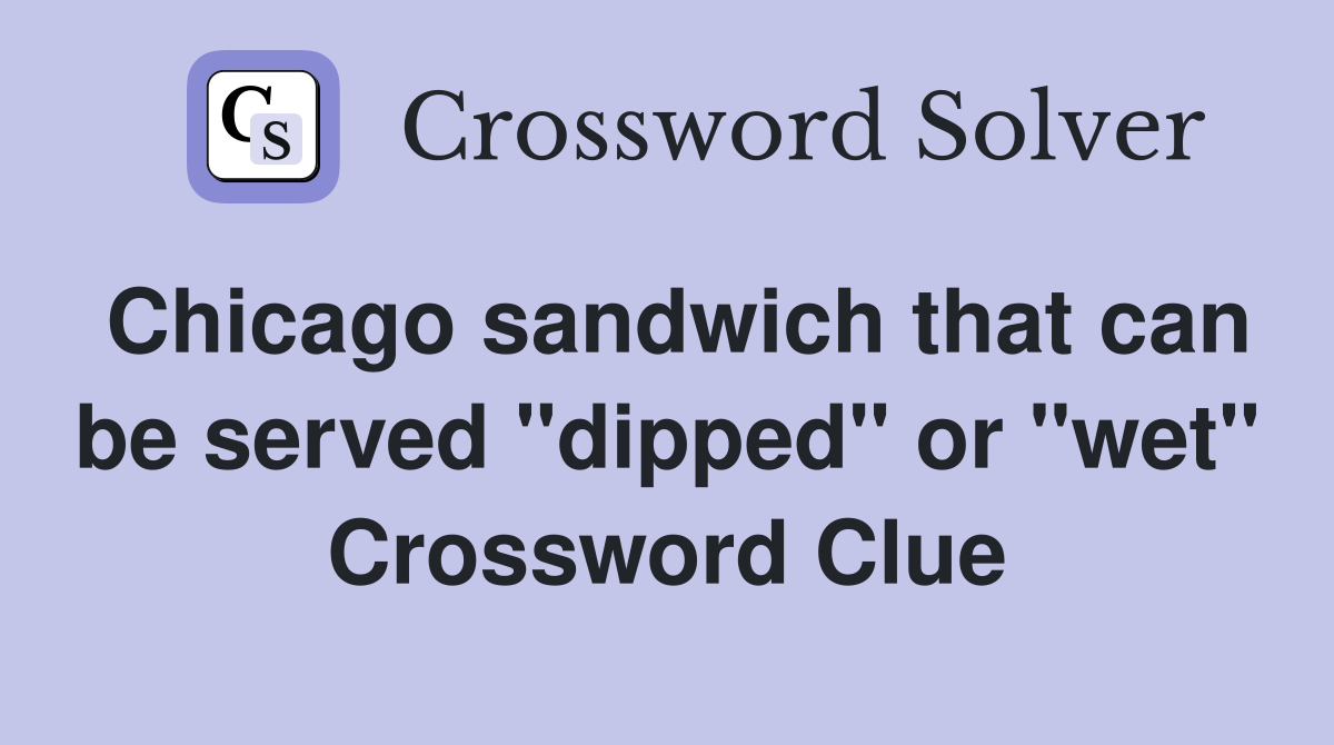 Chicago sandwich that can be served "dipped" or "wet" Crossword Clue