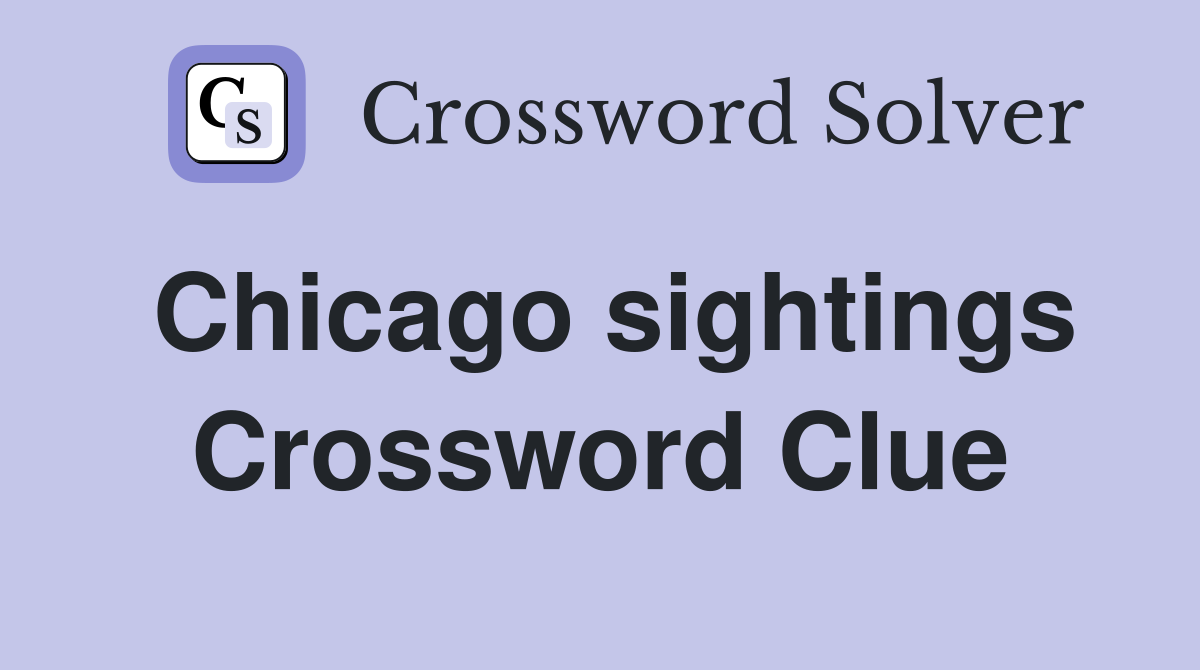 Chicago sightings Crossword Clue