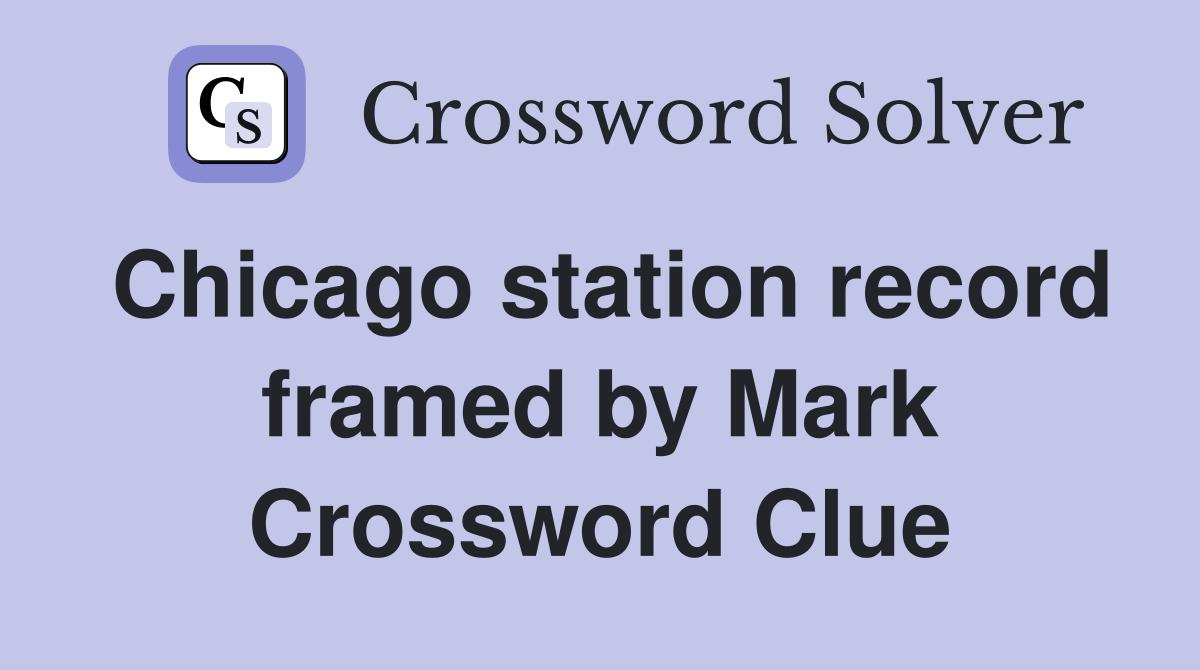 Chicago station record framed by Mark Crossword Clue