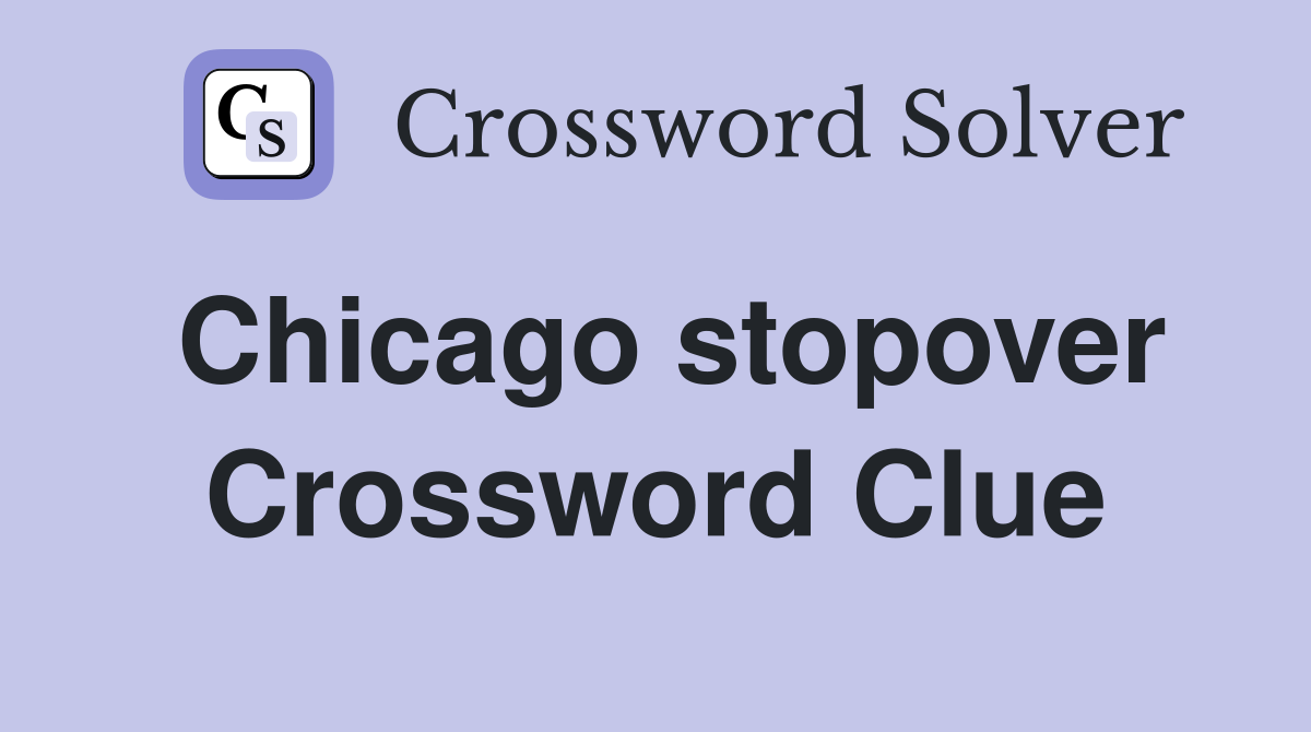 Chicago stopover Crossword Clue