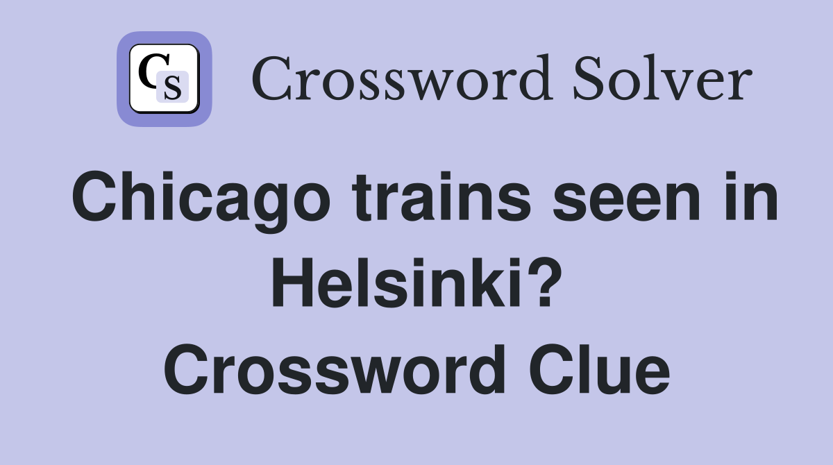 Chicago trains seen in Helsinki? Crossword Clue