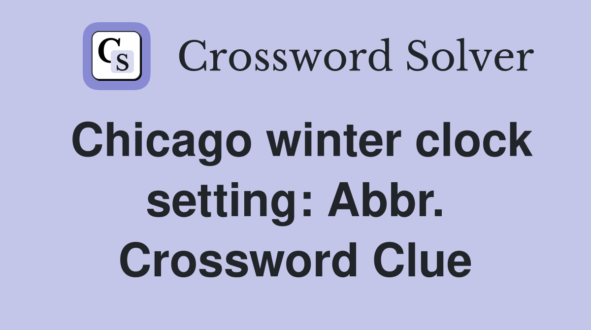 Chicago winter clock setting: Abbr. Crossword Clue