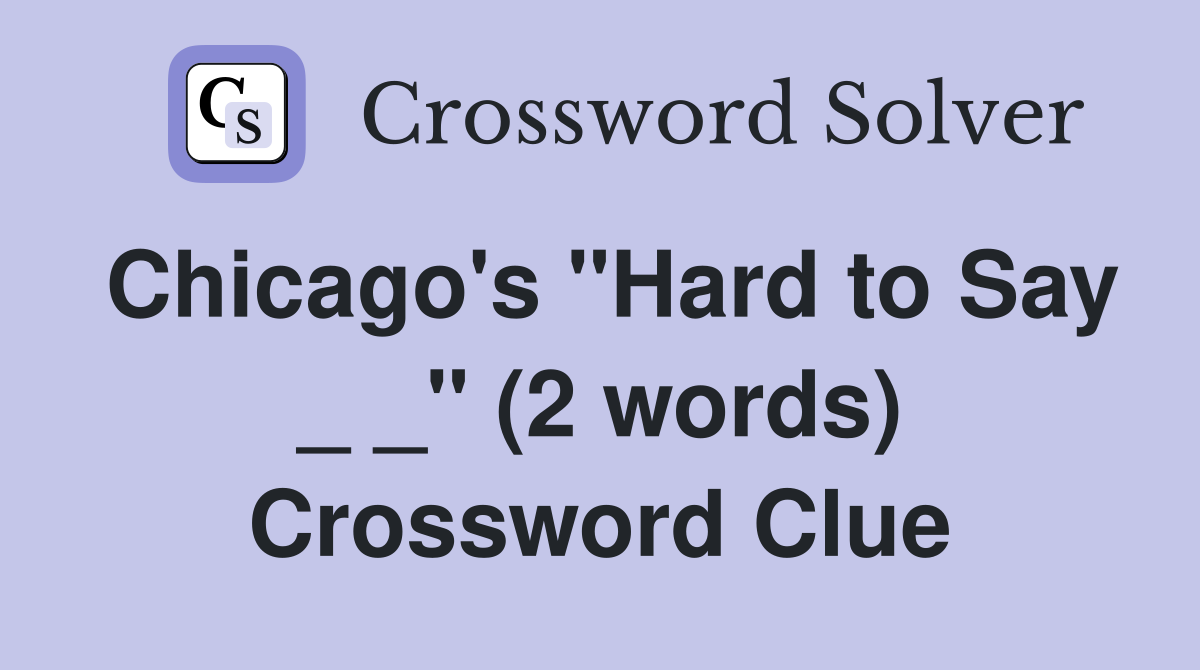 Chicago's "Hard to Say _ _" (2 words) Crossword Clue