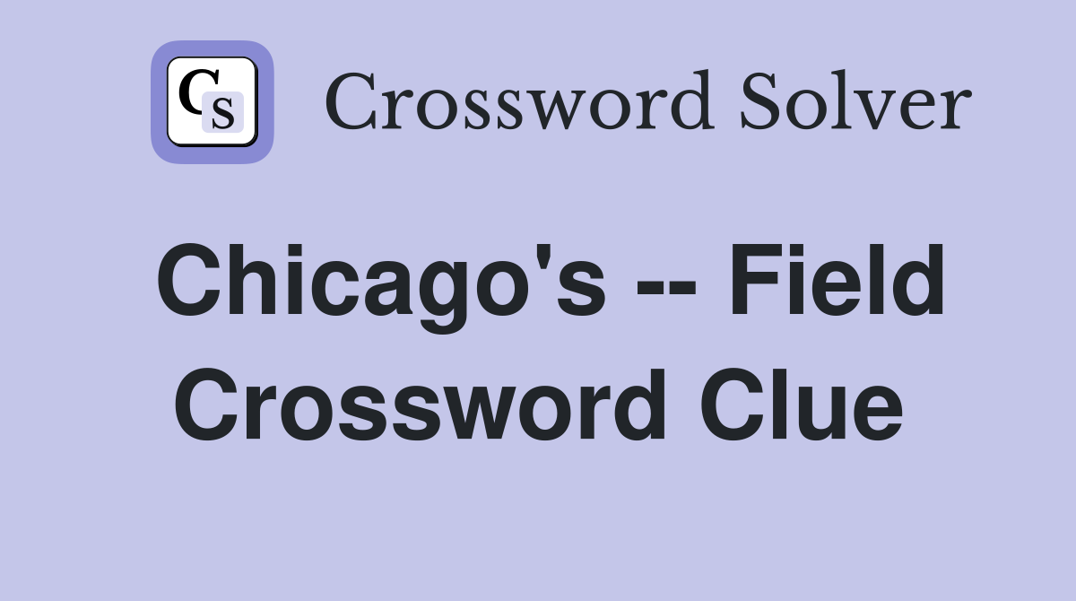 Chicago's -- Field Crossword Clue