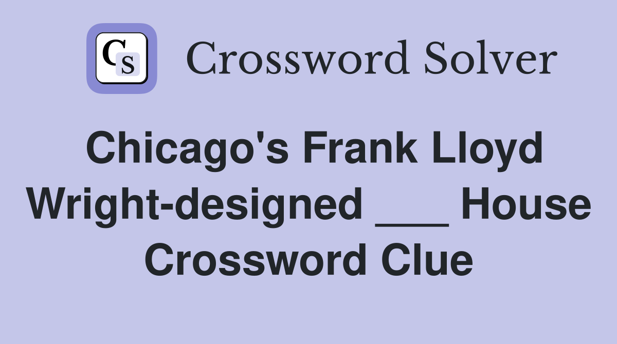 Chicago's Frank Lloyd Wright-designed ___ House Crossword Clue